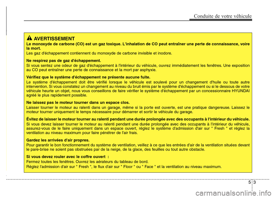 Hyundai Elantra 2015  Manuel du propriétaire (in French) 53
Conduite de votre véhicule
AVERTISSEMENT
Le monoxyde de carbone (CO) est un gaz toxique. Linhalation de CO peut entraîner une perte de connaissance, voire
la mort.
Les gaz déchappement contien