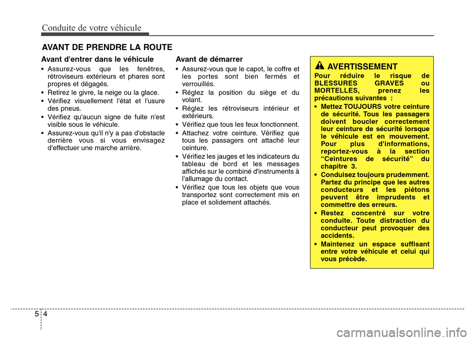 Hyundai Elantra 2015  Manuel du propriétaire (in French) Conduite de votre véhicule
4 5
Avant dentrer dans le véhicule
• Assurez-vous que les fenêtres,
rétroviseurs extérieurs et phares sont
propres et dégagés.
• Retirez le givre, la neige ou la