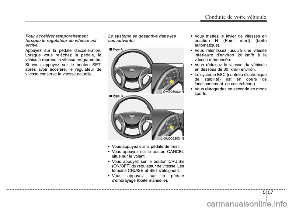 Hyundai Elantra 2015  Manuel du propriétaire (in French) 557
Conduite de votre véhicule
Pour accélérer temporairement
lorsque le régulateur de vitesse est
activé 
Appuyez sur la pédale daccélération.
Lorsque vous relâchez la pédale, le
véhicule 
