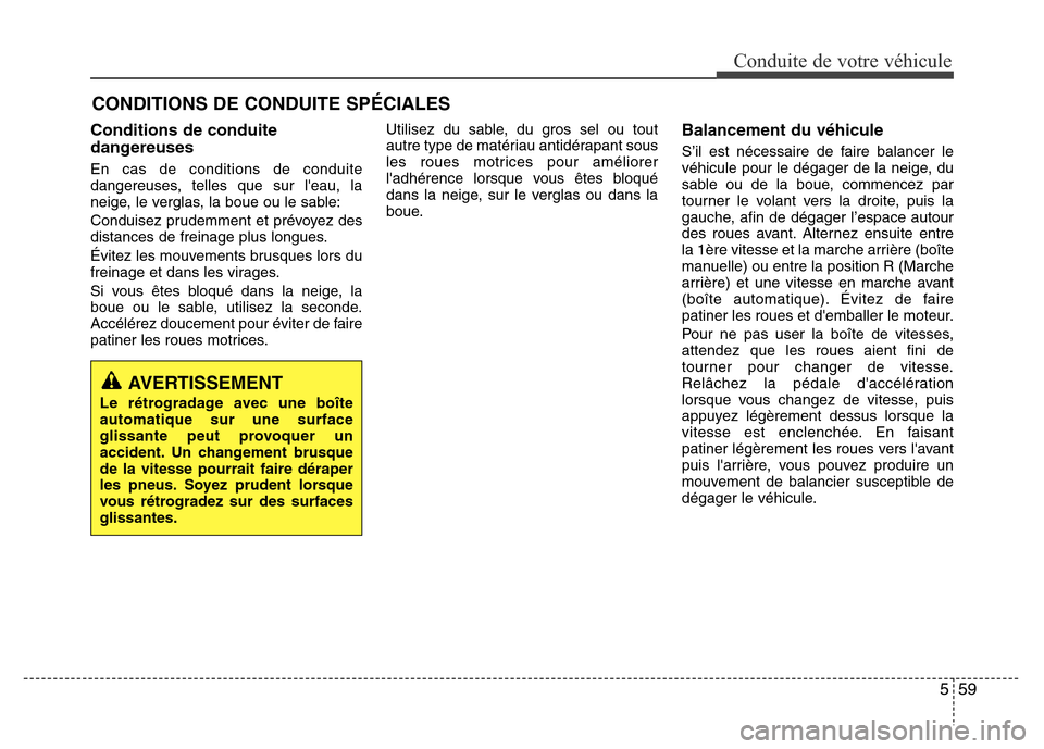 Hyundai Elantra 2015  Manuel du propriétaire (in French) 559
Conduite de votre véhicule
CONDITIONS DE CONDUITE SPÉCIALES
Conditions de conduite
dangereuses
En cas de conditions de conduite
dangereuses, telles que sur leau, la
neige, le verglas, la boue o