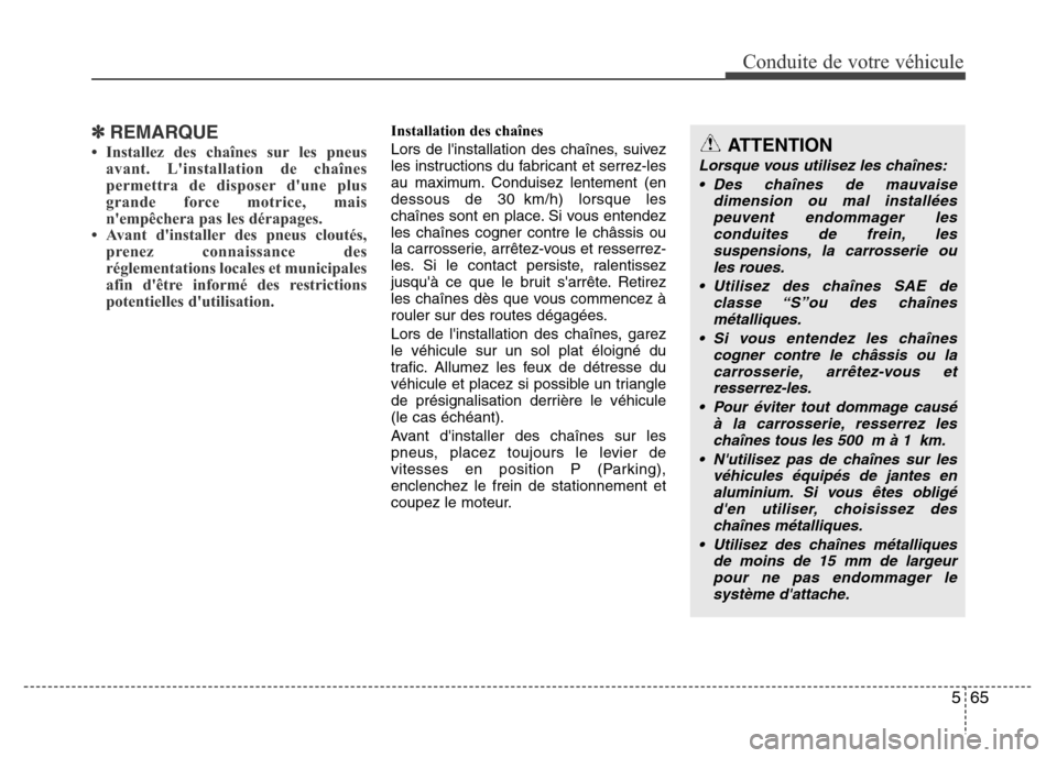 Hyundai Elantra 2015  Manuel du propriétaire (in French) 565
Conduite de votre véhicule
✽REMARQUE
• Installez des chaînes sur les pneus
avant. Linstallation de chaînes
permettra de disposer dune plus
grande force motrice, mais
nempêchera pas les 