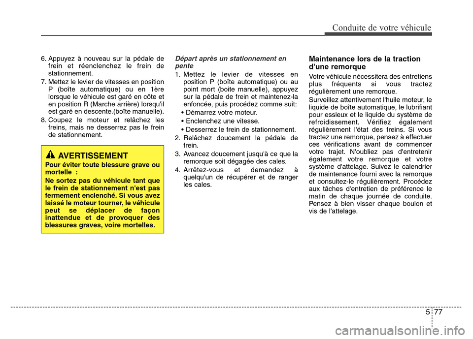 Hyundai Elantra 2015  Manuel du propriétaire (in French) 577
Conduite de votre véhicule
6. Appuyez à nouveau sur la pédale de
frein et réenclenchez le frein de
stationnement.
7. Mettez le levier de vitesses en position
P (boîte automatique) ou en 1ère