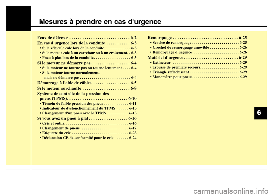 Hyundai Elantra 2015  Manuel du propriétaire (in French) Mesures à prendre en cas durgence
Feux de détresse . . . . . . . . . . . . . . . . . . . . . . . . . . . . 6-2
En cas durgence lors de la conduite . . . . . . . . . . . 6-3
• Si le véhicule cal