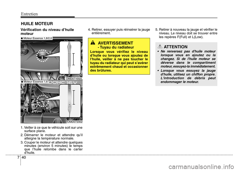 Hyundai Elantra 2015  Manuel du propriétaire (in French) Entretien
40 7
HUILE MOTEUR
Vérification du niveau d’huile
moteur
1. Veiller à ce que le véhicule soit sur une
surface plane.
2. Démarrer le moteur et attendre qu’il
atteigne la température n