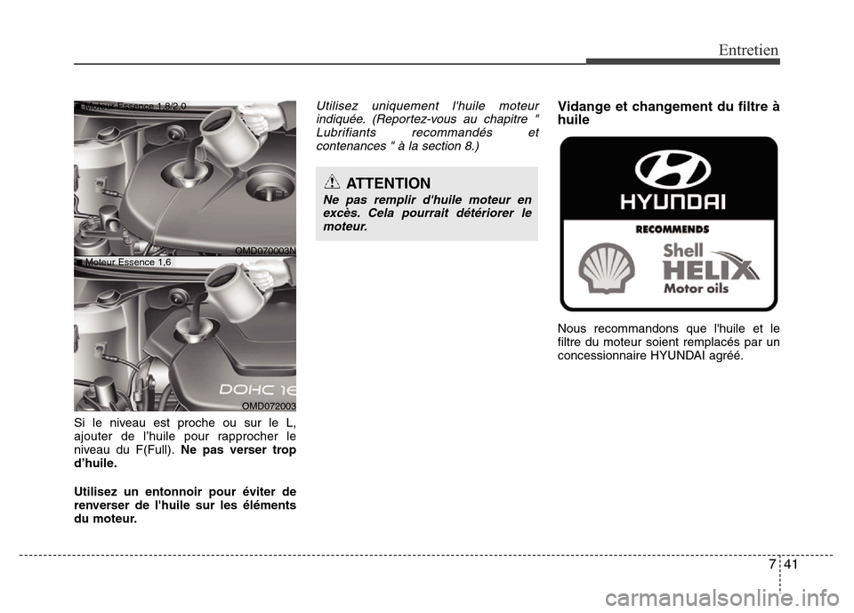 Hyundai Elantra 2015  Manuel du propriétaire (in French) 741
Entretien
Si le niveau est proche ou sur le L,
ajouter de l’huile pour rapprocher le
niveau du F(Full).Ne pas verser trop
d’huile.
Utilisez un entonnoir pour éviter de
renverser de lhuile su
