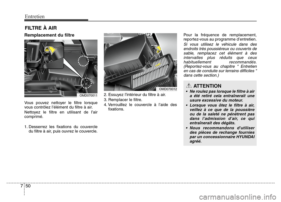 Hyundai Elantra 2015  Manuel du propriétaire (in French) Entretien
50 7
FILTRE À AIR
Remplacement du filtre
Vous pouvez nettoyer le filtre lorsque
vous contrôlez l’élément du filtre à air.
Nettoyez le filtre en utilisant de l’air
comprimé.
1. Dess