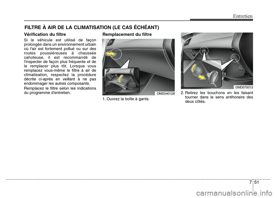 Hyundai Elantra 2015  Manuel du propriétaire (in French) 751
Entretien
FILTRE À AIR DE LA CLIMATISATION (LE CAS ÉCHÉANT)
Vérification du filtre
Si le véhicule est utilisé de façon
prolongée dans un environnement urbain
où lair est fortement pollu