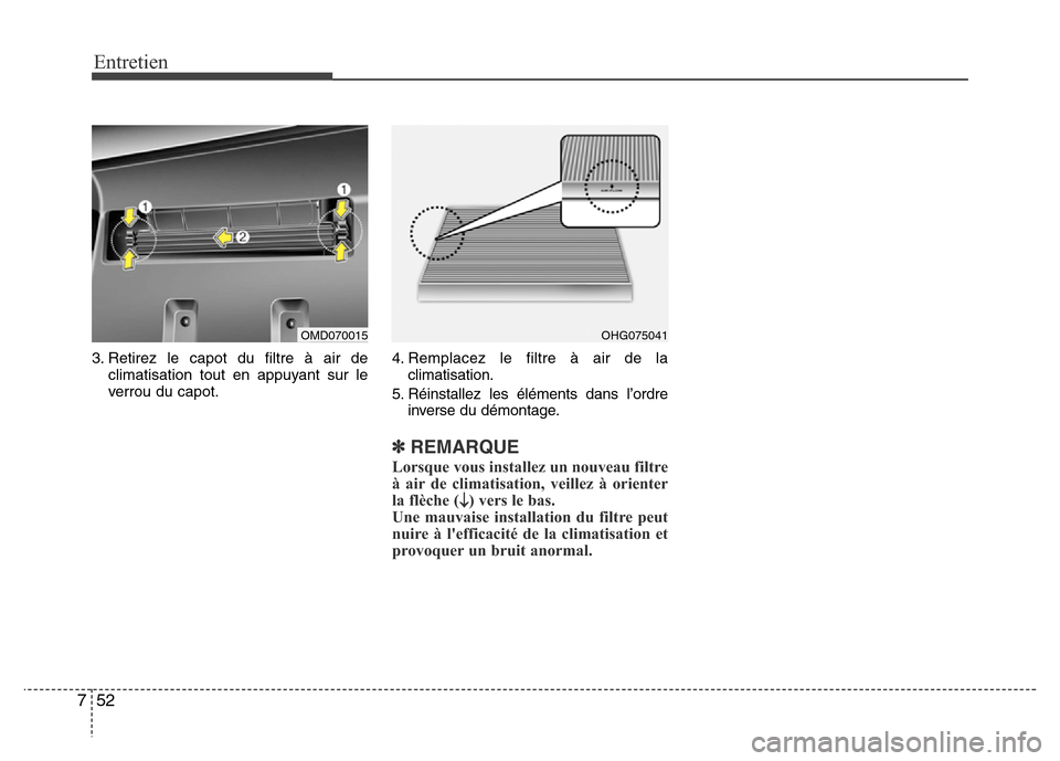 Hyundai Elantra 2015  Manuel du propriétaire (in French) Entretien
52 7
3. Retirez le capot du filtre à air de
climatisation tout en appuyant sur le
verrou du capot.4. Remplacez le filtre à air de la
climatisation.
5. Réinstallez les éléments dans l’