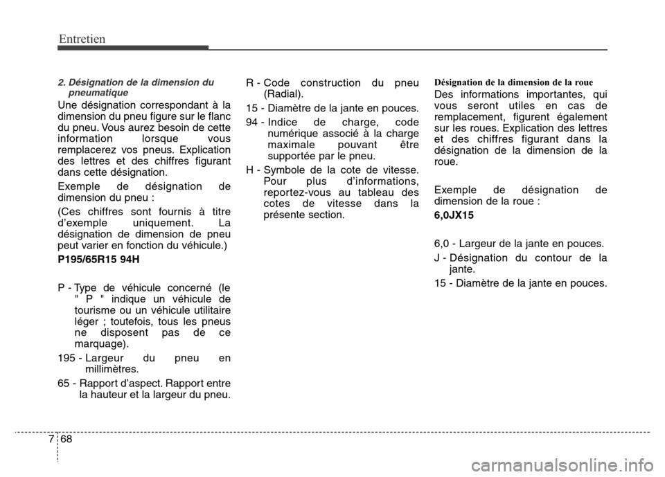 Hyundai Elantra 2015  Manuel du propriétaire (in French) Entretien
68 7
2. Désignation de la dimension du
pneumatique
Une désignation correspondant à la
dimension du pneu figure sur le flanc
du pneu. Vous aurez besoin de cette
information lorsque vous
re