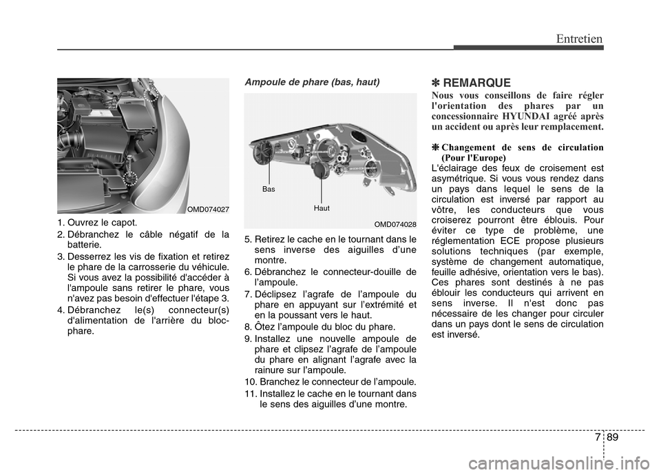 Hyundai Elantra 2015  Manuel du propriétaire (in French) 789
Entretien
1. Ouvrez le capot.
2. Débranchez le câble négatif de la
batterie.
3. Desserrez les vis de fixation et retirez
le phare de la carrosserie du véhicule.
Si vous avez la possibilité d