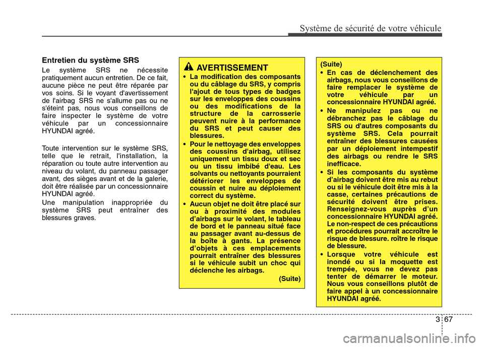 Hyundai Elantra 2015 Manuel du propriétaire (in French) 367
Système de sécurité de votre véhicule
Entretien du système SRS
Le système SRS ne nécessite
pratiquement aucun entretien. De ce fait,
aucune pièce ne peut être réparée par
vos soins. Si Hyundai Elantra 2015 Manuel du propriétaire (in French) 367
Système de sécurité de votre véhicule
Entretien du système SRS
Le système SRS ne nécessite
pratiquement aucun entretien. De ce fait,
aucune pièce ne peut être réparée par
vos soins. Si