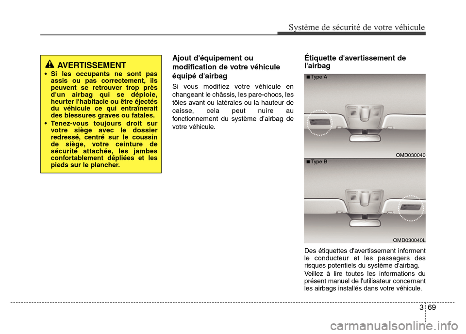 Hyundai Elantra 2015 Manuel du propriétaire (in French) 369
Système de sécurité de votre véhicule
Ajout déquipement ou
modification de votre véhicule
équipé dairbag
Si vous modifiez votre véhicule en
changeant le châssis, les pare-chocs, les
t Hyundai Elantra 2015 Manuel du propriétaire (in French) 369
Système de sécurité de votre véhicule
Ajout déquipement ou
modification de votre véhicule
équipé dairbag
Si vous modifiez votre véhicule en
changeant le châssis, les pare-chocs, les
t