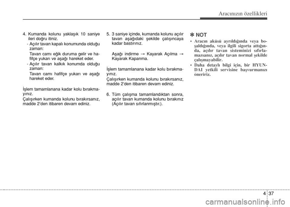 Hyundai Elantra 2015 Kullanım Kılavuzu (in Turkish) 437
Aracınızın özellikleri
4. Kumanda kolunu yaklaşık 10 saniye
ileri doğru itiniz.
- Açılır tavan kapalı konumunda olduğu
zaman:
Tavan camı eğik duruma gelir ve ha-
fifçe yukarı ve a Hyundai Elantra 2015 Kullanım Kılavuzu (in Turkish) 437
Aracınızın özellikleri
4. Kumanda kolunu yaklaşık 10 saniye
ileri doğru itiniz.
- Açılır tavan kapalı konumunda olduğu
zaman:
Tavan camı eğik duruma gelir ve ha-
fifçe yukarı ve a