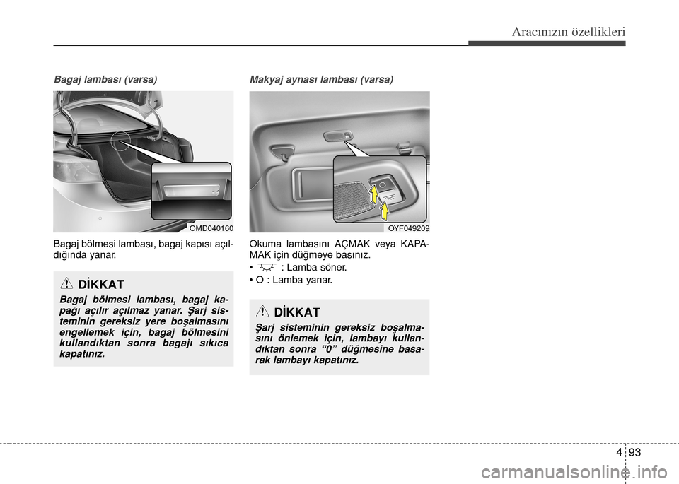 Hyundai Elantra 2015  Kullanım Kılavuzu (in Turkish) 493
Aracınızın özellikleri
Bagaj lambası (varsa)
Bagaj bölmesi lambası, bagaj kapısı açıl-
dığında yanar.
Makyaj aynası lambası (varsa)
Okuma lambasını AÇMAK veya KAPA-
MAK için d