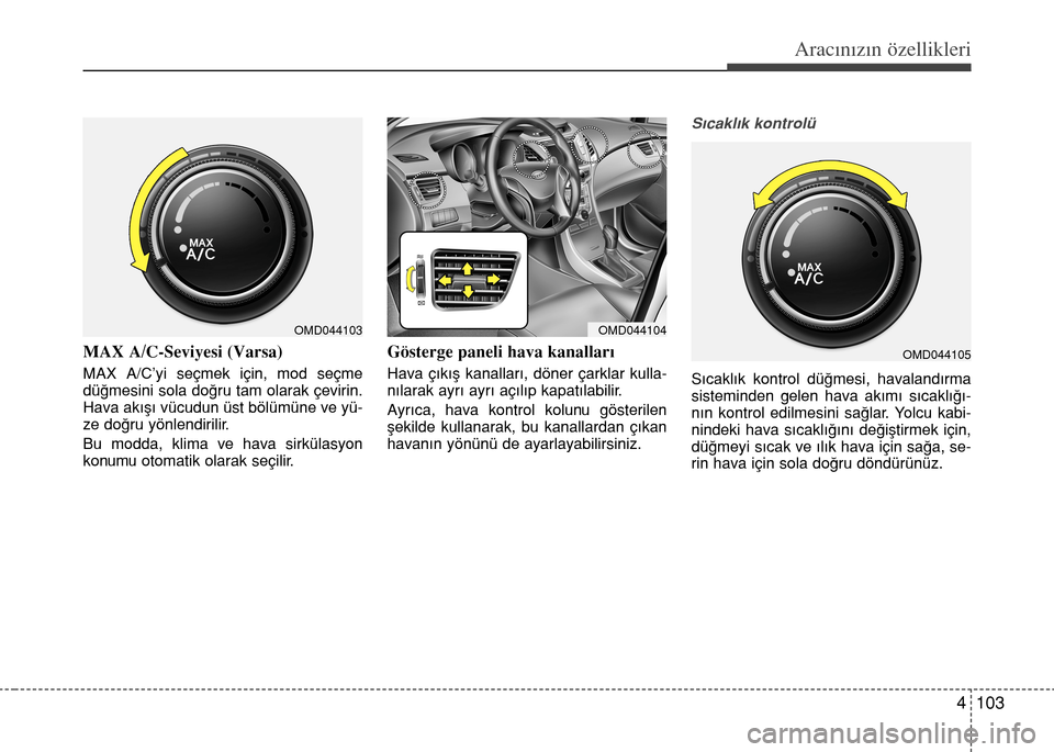 Hyundai Elantra 2015  Kullanım Kılavuzu (in Turkish) 4 103
Aracınızın özellikleri
MAX A/C-Seviyesi (Varsa)
MAX A/C’yi seçmek için, mod seçme
düğmesini sola doğru tam olarak çevirin.
Hava akışı vücudun üst bölümüne ve yü-
ze doğru 