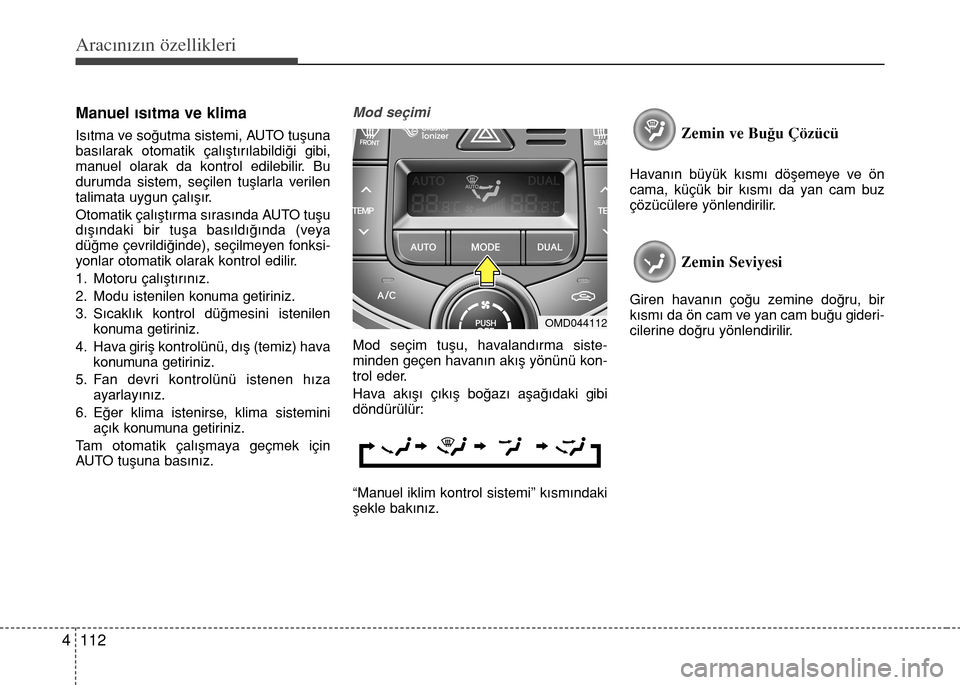 Hyundai Elantra 2015  Kullanım Kılavuzu (in Turkish) Aracınızın özellikleri
112 4
Manuel ısıtma ve klima
Isıtma ve soğutma sistemi, AUTO tuşuna
basılarak otomatik çalıştırılabildiği gibi,
manuel olarak da kontrol edilebilir. Bu
durumda s