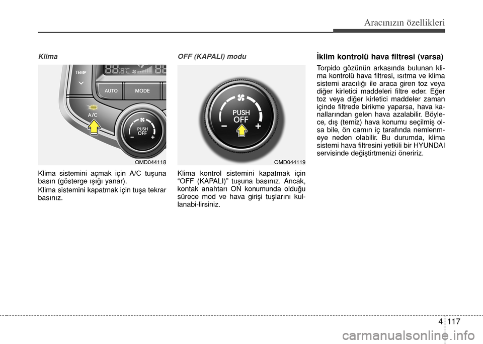 Hyundai Elantra 2015  Kullanım Kılavuzu (in Turkish) 4 117
Aracınızın özellikleri
Klima
Klima sistemini açmak için A/C tuşuna
basın (gösterge ışığı yanar). 
Klima sistemini kapatmak için tuşa tekrar
basınız.
OFF (KAPALI) modu
Klima kon