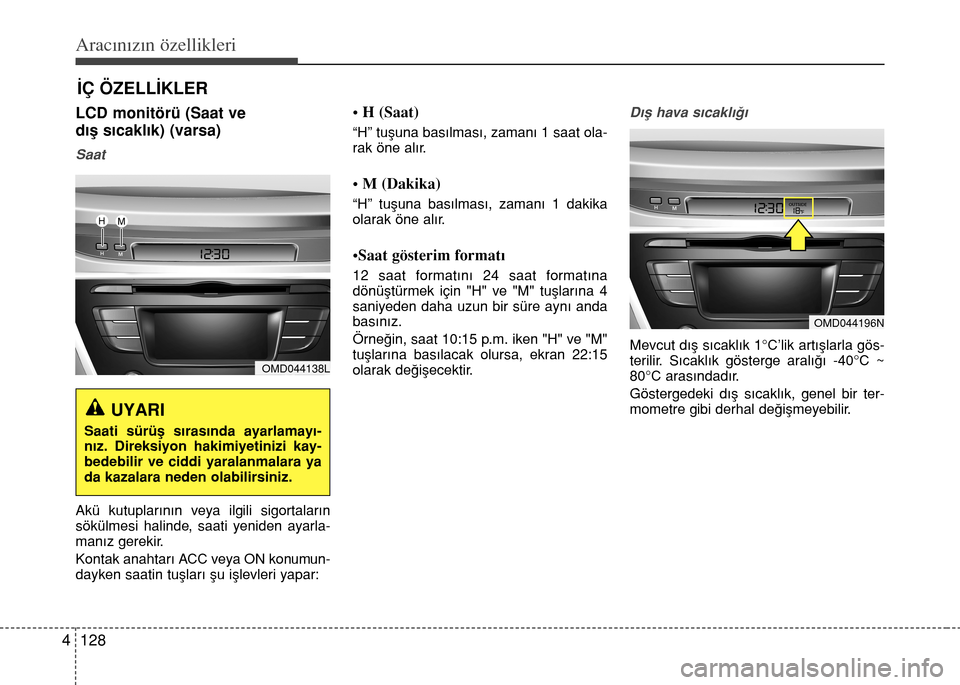 Hyundai Elantra 2015  Kullanım Kılavuzu (in Turkish) Aracınızın özellikleri
128 4
İÇ ÖZELLİKLER
LCD monitörü (Saat ve 
dış sıcaklık) (varsa)
Saat
Akü kutuplarının veya ilgili sigortaların
sökülmesi halinde, saati yeniden ayarla-
man