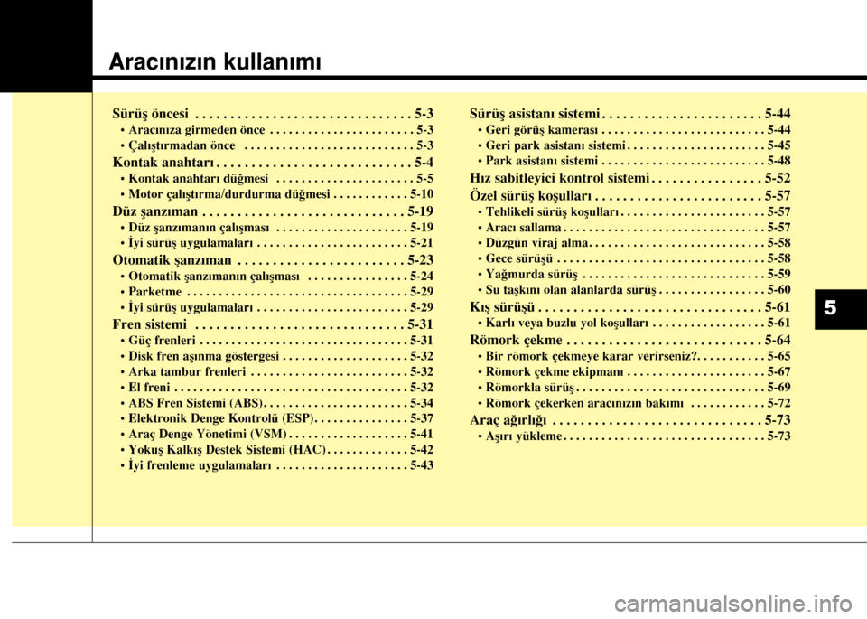 Hyundai Elantra 2015 Kullanım Kılavuzu (in Turkish) Aracınızın kullanımı
Sürüş öncesi . . . . . . . . . . . . . . . . . . . . . . . . . . . . . . . 5-3
• Aracınıza girmeden önce . . . . . . . . . . . . . . . . . . . . . . . 5-3
• Çal Hyundai Elantra 2015 Kullanım Kılavuzu (in Turkish) Aracınızın kullanımı
Sürüş öncesi . . . . . . . . . . . . . . . . . . . . . . . . . . . . . . . 5-3
• Aracınıza girmeden önce . . . . . . . . . . . . . . . . . . . . . . . 5-3
• Çal