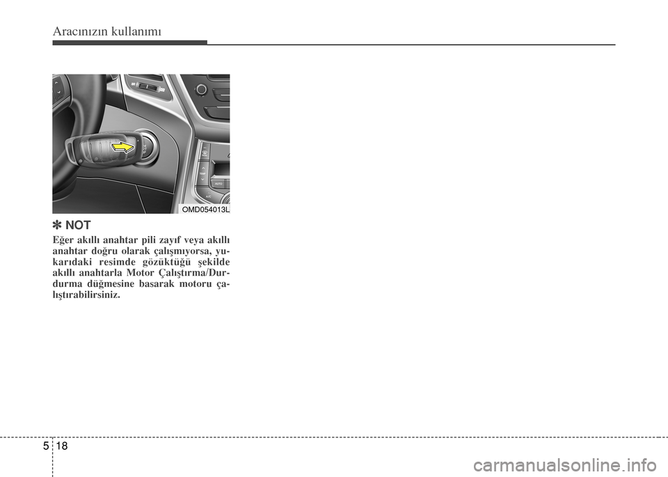 Hyundai Elantra 2015  Kullanım Kılavuzu (in Turkish) Aracınızın kullanımı
18 5
]NOT
Eğer akıllı anahtar pili zayıf veya akıllı
anahtar doğru olarak çalışmıyorsa, yu-
karıdaki resimde gözüktüğü şekilde
akıllı anahtarla Motor Çal