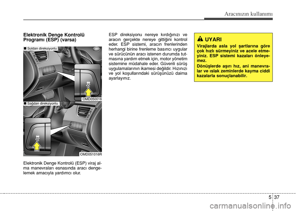 Hyundai Elantra 2015  Kullanım Kılavuzu (in Turkish) 537
Aracınızın kullanımı
Elektronik Denge Kontrolü
Programı (ESP) (varsa)
Elektronik Denge Kontrolü (ESP) viraj al-
ma manevraları esnasında aracı denge-
lemek amacıyla yardımcı olur.ESP