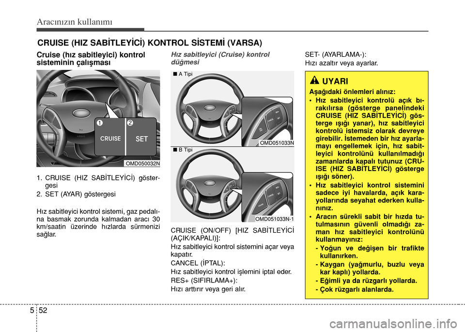 Hyundai Elantra 2015  Kullanım Kılavuzu (in Turkish) Aracınızın kullanımı
52 5
Cruise (hız sabitleyici) kontrol
sisteminin çalışması
1. CRUISE (HIZ SABİTLEYİCİ) göster-
gesi
2. SET (AYAR) göstergesi
Hız sabitleyici kontrol sistemi, gaz p
