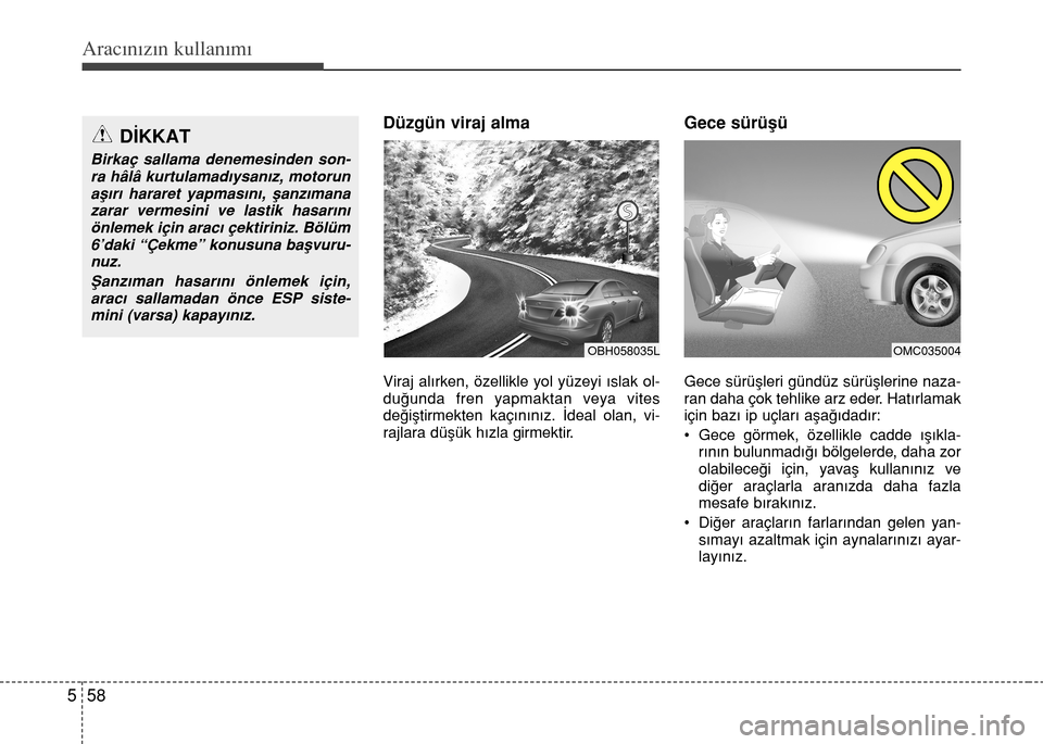 Hyundai Elantra 2015  Kullanım Kılavuzu (in Turkish) Aracınızın kullanımı
58 5
Düzgün viraj alma
Viraj alırken, özellikle yol yüzeyi ıslak ol-
duğunda fren yapmaktan veya vites
değiştirmekten kaçınınız. İdeal olan, vi-
rajlara düşü