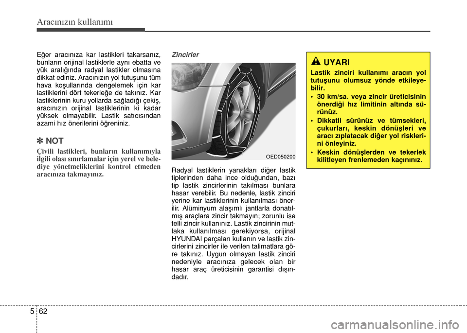 Hyundai Elantra 2015  Kullanım Kılavuzu (in Turkish) Aracınızın kullanımı
62 5
Eğer aracınıza kar lastikleri takarsanız,
bunların orijinal lastiklerle aynı ebatta ve
yük aralığında radyal lastikler olmasına
dikkat ediniz. Aracınızın y