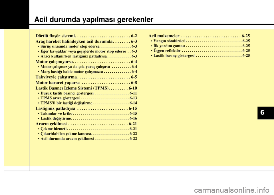 Hyundai Elantra 2015 Kullanım Kılavuzu (in Turkish) Acil durumda yapılması gerekenler
Dörtlü flaşör sistemi . . . . . . . . . . . . . . . . . . . . . . . . . 6-2
Araç hareket halindeyken acil durumda . . . . . . . . 6-3
• Sürüş sırasında Hyundai Elantra 2015 Kullanım Kılavuzu (in Turkish) Acil durumda yapılması gerekenler
Dörtlü flaşör sistemi . . . . . . . . . . . . . . . . . . . . . . . . . 6-2
Araç hareket halindeyken acil durumda . . . . . . . . 6-3
• Sürüş sırasında
