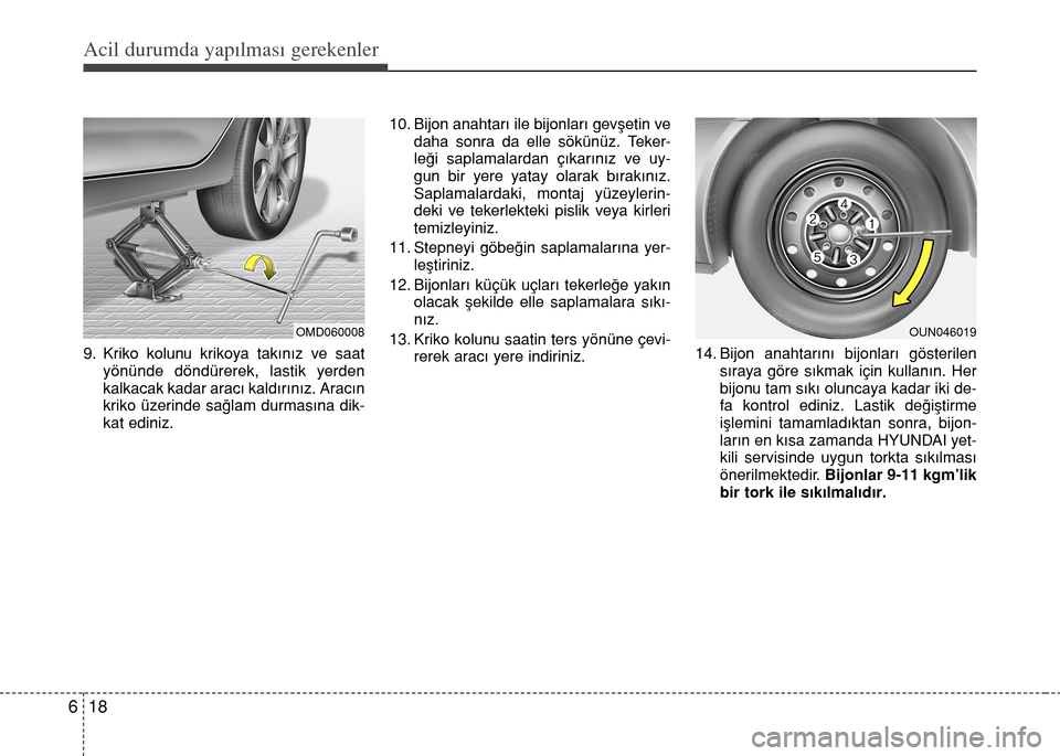 Hyundai Elantra 2015  Kullanım Kılavuzu (in Turkish) Acil durumda yapılması gerekenler
18 6
9. Kriko kolunu krikoya takınız ve saat
yönünde döndürerek, lastik yerden
kalkacak kadar aracı kaldırınız. Aracın
kriko üzerinde sağlam durmasına