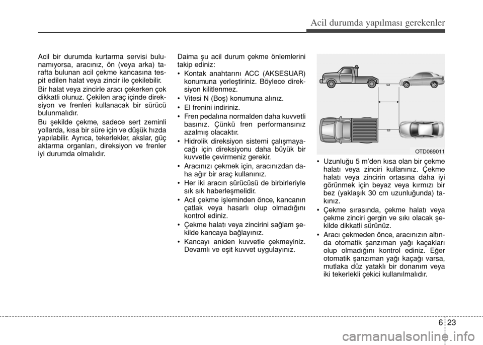 Hyundai Elantra 2015 Kullanım Kılavuzu (in Turkish) 623
Acil durumda yapılması gerekenler
Acil bir durumda kurtarma servisi bulu-
namıyorsa, aracınız, ön (veya arka) ta-
rafta bulunan acil çekme kancasına tes-
pit edilen halat veya zincir ile Hyundai Elantra 2015 Kullanım Kılavuzu (in Turkish) 623
Acil durumda yapılması gerekenler
Acil bir durumda kurtarma servisi bulu-
namıyorsa, aracınız, ön (veya arka) ta-
rafta bulunan acil çekme kancasına tes-
pit edilen halat veya zincir ile