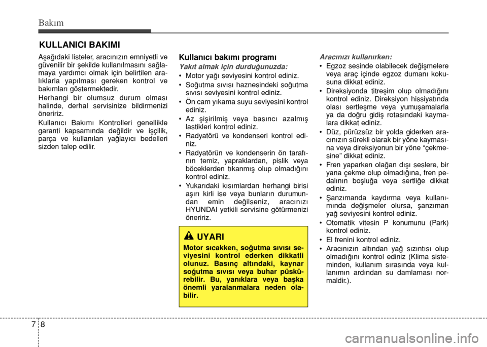 Hyundai Elantra 2015 Kullanım Kılavuzu (in Turkish) Bakım
8 7
KULLANICI BAKIMI
Aşağıdaki listeler, aracınızın emniyetli ve
güvenilir bir şekilde kullanılmasını sağla-
maya yardımcı olmak için belirtilen ara-
lıklarla yapılması gereke Hyundai Elantra 2015 Kullanım Kılavuzu (in Turkish) Bakım
8 7
KULLANICI BAKIMI
Aşağıdaki listeler, aracınızın emniyetli ve
güvenilir bir şekilde kullanılmasını sağla-
maya yardımcı olmak için belirtilen ara-
lıklarla yapılması gereke