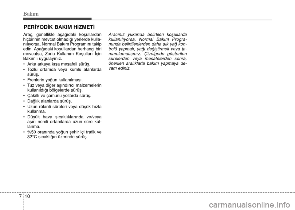 Hyundai Elantra 2015 Kullanım Kılavuzu (in Turkish) Bakım
10 7
PERİYODİK BAKIM HİZMETİ
Araç, genellikle aşağıdaki koşullardan
hiçbirinin mevcut olmadığı yerlerde kulla-
nılıyorsa, Normal Bakım Programını takip
edin. Aşağıdaki koş Hyundai Elantra 2015 Kullanım Kılavuzu (in Turkish) Bakım
10 7
PERİYODİK BAKIM HİZMETİ
Araç, genellikle aşağıdaki koşullardan
hiçbirinin mevcut olmadığı yerlerde kulla-
nılıyorsa, Normal Bakım Programını takip
edin. Aşağıdaki koş