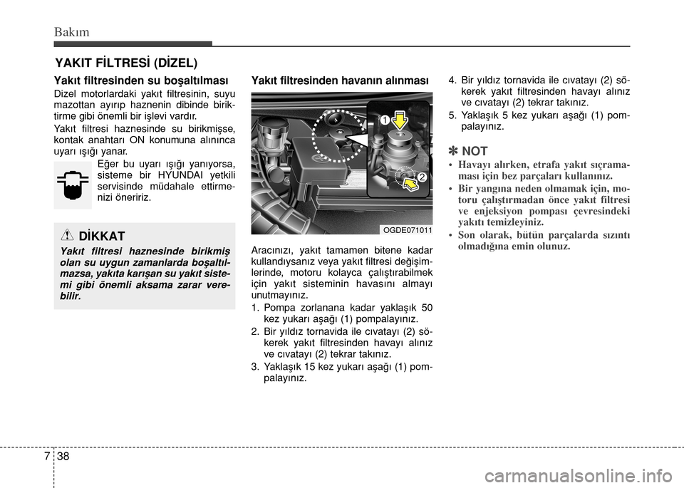 Hyundai Elantra 2015 Kullanım Kılavuzu (in Turkish) Bakım
38 7
YAKIT FİLTRESİ (DİZEL)
Yakıt filtresinden su boşaltılması
Dizel motorlardaki yakıt filtresinin, suyu
mazottan ayırıp haznenin dibinde birik-
tirme gibi önemli bir işlevi vardı Hyundai Elantra 2015 Kullanım Kılavuzu (in Turkish) Bakım
38 7
YAKIT FİLTRESİ (DİZEL)
Yakıt filtresinden su boşaltılması
Dizel motorlardaki yakıt filtresinin, suyu
mazottan ayırıp haznenin dibinde birik-
tirme gibi önemli bir işlevi vardı