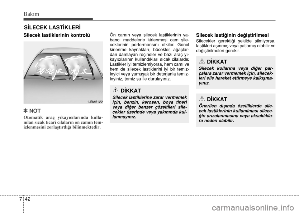 Hyundai Elantra 2015  Kullanım Kılavuzu (in Turkish) Bakım
42 7
SİLECEK LASTİKLERİ
Silecek lastiklerinin kontrolü
]NOT
Otomatik araç yıkayıcılarında kulla-
nılan sıcak ticari cilaların ön camın tem-
izlenmesini zorlaştırdığı bilinmek