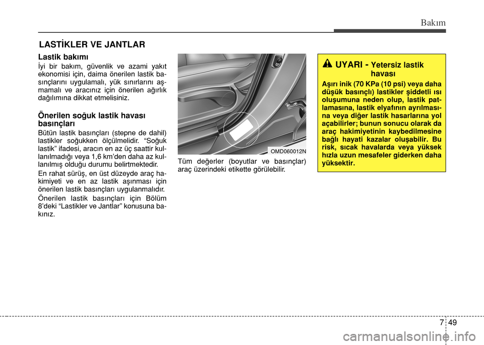 Hyundai Elantra 2015  Kullanım Kılavuzu (in Turkish) 749
Bakım
LASTİKLER VE JANTLAR
Lastik bakımı
İyi bir bakım, güvenlik ve azami yakıt
ekonomisi için, daima önerilen lastik ba-
sınçlarını uygulamalı, yük sınırlarını aş-
mamalı ve