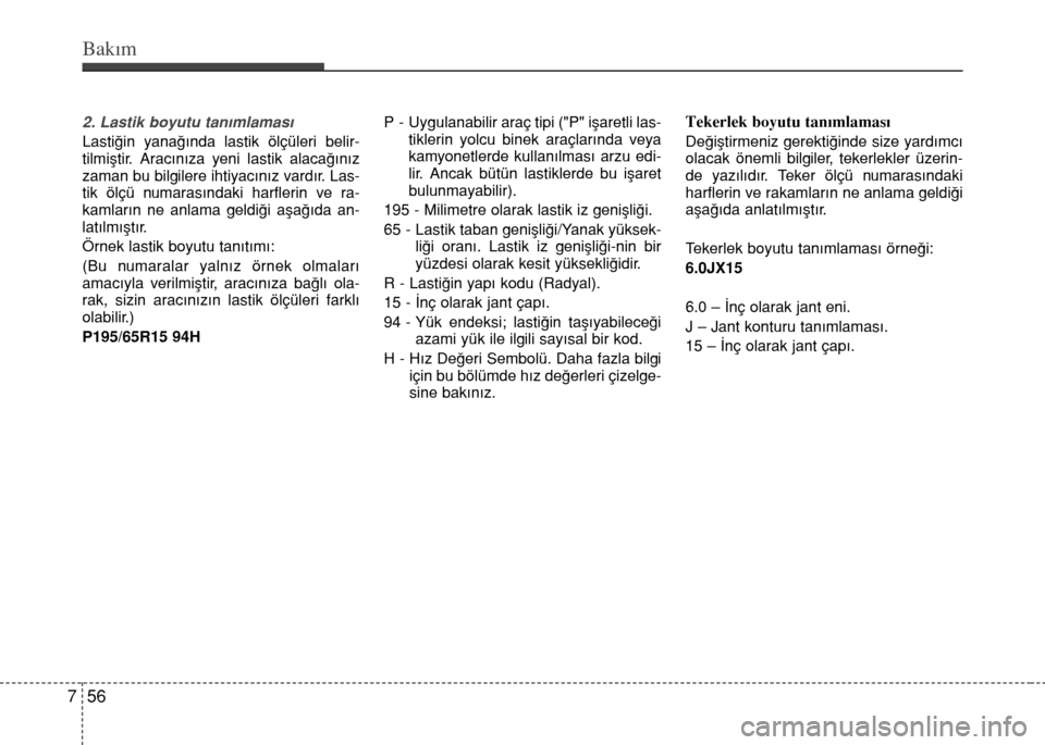 Hyundai Elantra 2015  Kullanım Kılavuzu (in Turkish) Bakım
56 7
2. Lastik boyutu tanımlaması
Lastiğin yanağında lastik ölçüleri belir-
tilmiştir. Aracınıza yeni lastik alacağınız
zaman bu bilgilere ihtiyacınız vardır. Las-
tik ölçü 