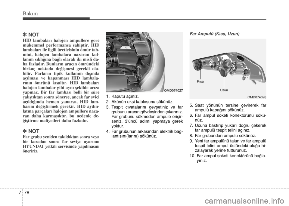 Hyundai Elantra 2015  Kullanım Kılavuzu (in Turkish) Bakım
78 7
]NOT
HID lambaları halojen ampullere göre
mükemmel performansa sahiptir. HID
lambaları ile ilgili üreticisinin ömür tah-
mini, halojen lambalara nazaran kul-
lanım sıklığına ba