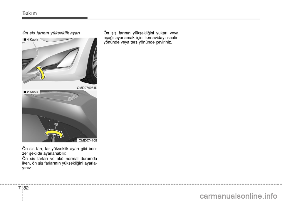 Hyundai Elantra 2015  Kullanım Kılavuzu (in Turkish) Bakım
82 7
Ön sis farının yükseklik ayarı
Ön sis farı, far yükseklik ayarı gibi ben-
zer şekilde ayarlanabilir.
Ön sis farları ve akü normal durumda
iken, ön sis farlarının yüksekli