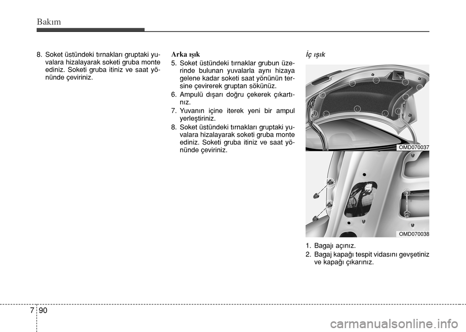 Hyundai Elantra 2015  Kullanım Kılavuzu (in Turkish) Bakım
90 7
8. Soket üstündeki tırnakları gruptaki yu-
valara hizalayarak soketi gruba monte
ediniz. Soketi gruba itiniz ve saat yö-
nünde çeviriniz.Arka ışık
5. Soket üstündeki tırnaklar