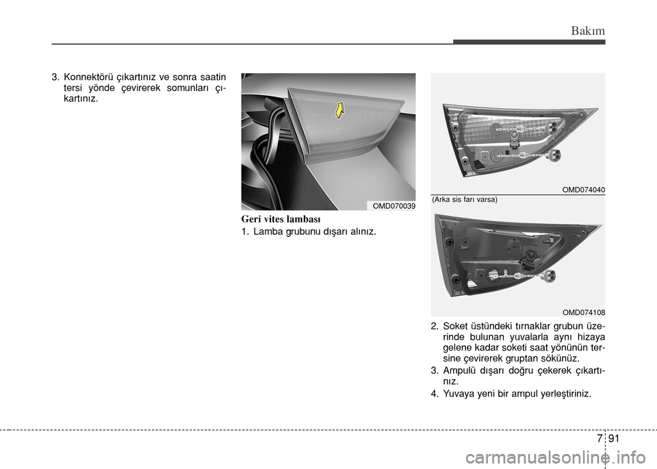Hyundai Elantra 2015  Kullanım Kılavuzu (in Turkish) 791
Bakım
3. Konnektörü çıkartınız ve sonra saatin
tersi yönde çevirerek somunları çı-
kartınız.
Geri vites lambası
1. Lamba grubunu dışarı alınız.
2. Soket üstündeki tırnaklar 