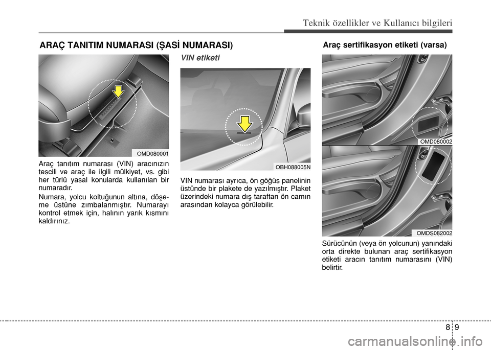 Hyundai Elantra 2015  Kullanım Kılavuzu (in Turkish) 89
Teknik özellikler ve Kullan�c� bilgileri
Araç tanıtım numarası (VIN) aracınızın
tescili ve araç ile ilgili mülkiyet, vs. gibi
her türlü yasal konularda kullanılan bir
numaradır.
Numar