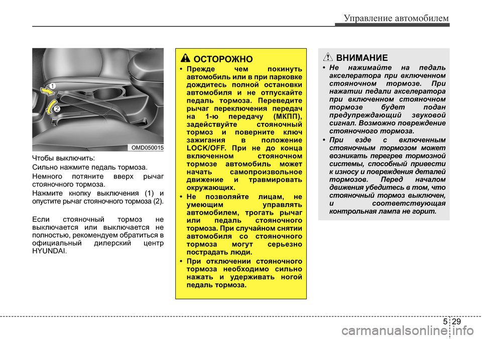 Hyundai Elantra 2015  Инструкция по эксплуатации (in Russian) 529
Управление автомобилем
Чтобы выключить:
Сильно нажмите педаль тормоза.
Немного потяните вверх рычаг
стоян