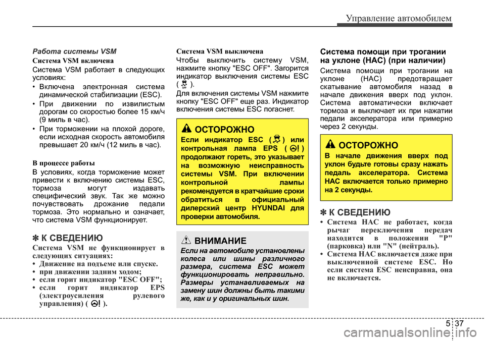Hyundai Elantra 2015  Инструкция по эксплуатации (in Russian) 537
Управление автомобилем
Работа системы VSM
Система VSM включена
Система VSM работает в следующих
условиях:
• Вк