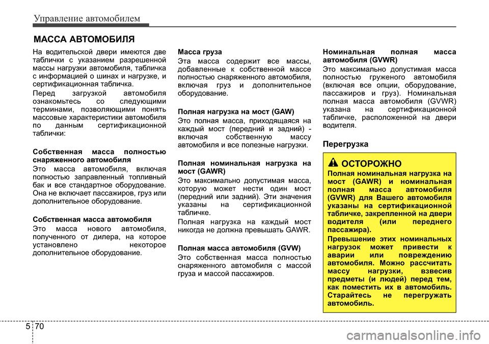 Hyundai Elantra 2015  Инструкция по эксплуатации (in Russian) Управление автомобилем
70 5
ОСТОРОЖНО
Полная номинальная нагрузка на
мост (GAWR) и номинальная
полная масса авто