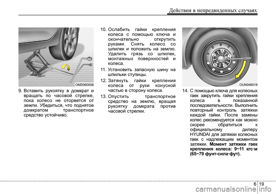 Hyundai Elantra 2015  Инструкция по эксплуатации (in Russian) 619
Действия в непредвиденных случаях
9. Вставить рукоятку в домкрат и
вращать по часовой стрелке,
пока колесо 