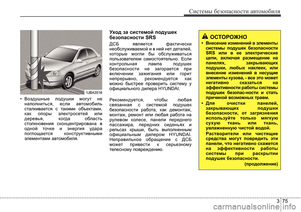 Hyundai Elantra 2015  Инструкция по эксплуатации (in Russian) 375
Системы безопасности автомобиля
• Воздушные подушки могут не
наполниться, если автомобиль
сталкивается с