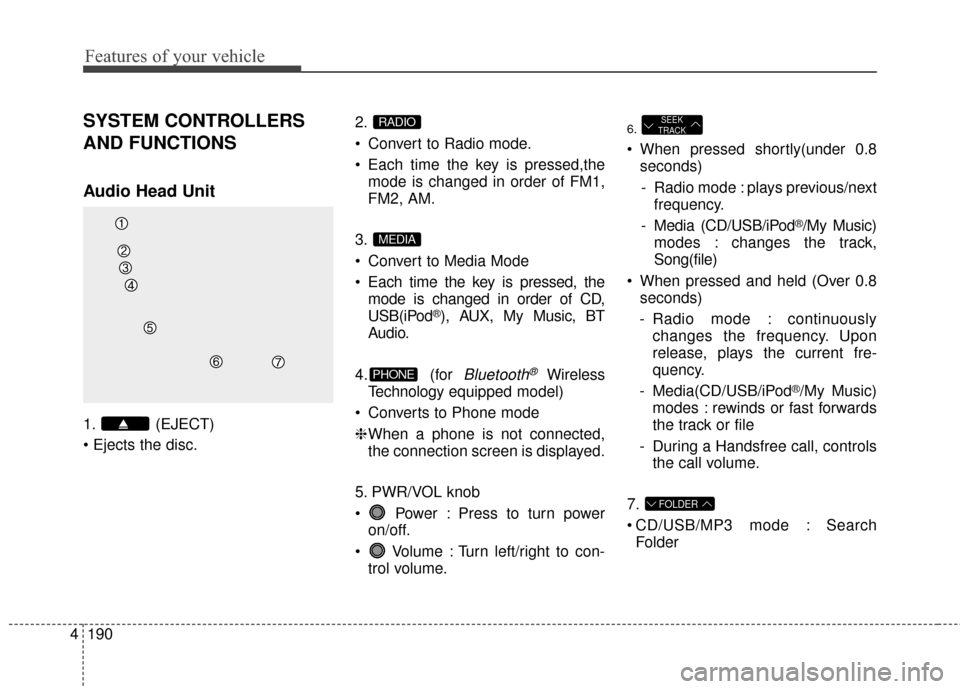 Hyundai Elantra 2014 Owners Manual Features of your vehicle
190
4
SYSTEM CONTROLLERS
AND FUNCTIONS
Audio Head Unit
1. (EJECT)
2.
Convert to Radio mode.
Each time the key is pressed,the
mode is changed in order of FM1,
FM2, AM.
3.
Hyundai Elantra 2014 Owners Manual Features of your vehicle
190
4
SYSTEM CONTROLLERS
AND FUNCTIONS
Audio Head Unit
1. (EJECT)
2.
Convert to Radio mode.
Each time the key is pressed,the
mode is changed in order of FM1,
FM2, AM.
3.