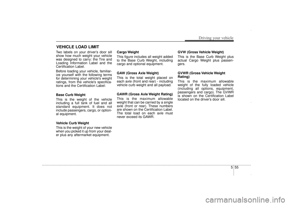 Hyundai Elantra 2014 Owners Manual 555
Driving your vehicle
Two labels on your driver’s door sill
show how much weight your vehicle
was designed to carry: the Tire and
Loading Information Label and the
Certification Label.
Before loa Hyundai Elantra 2014 Owners Manual 555
Driving your vehicle
Two labels on your driver’s door sill
show how much weight your vehicle
was designed to carry: the Tire and
Loading Information Label and the
Certification Label.
Before loa