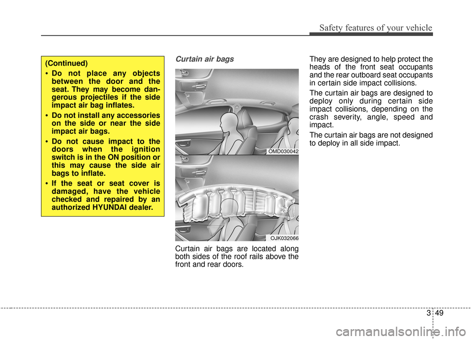 Hyundai Elantra 2014  Owners Manual Safety features of your vehicle
349
Curtain air bags 
Curtain air bags are located along
both sides of the roof rails above the
front and rear doors.They are designed to help protect the
heads of the 